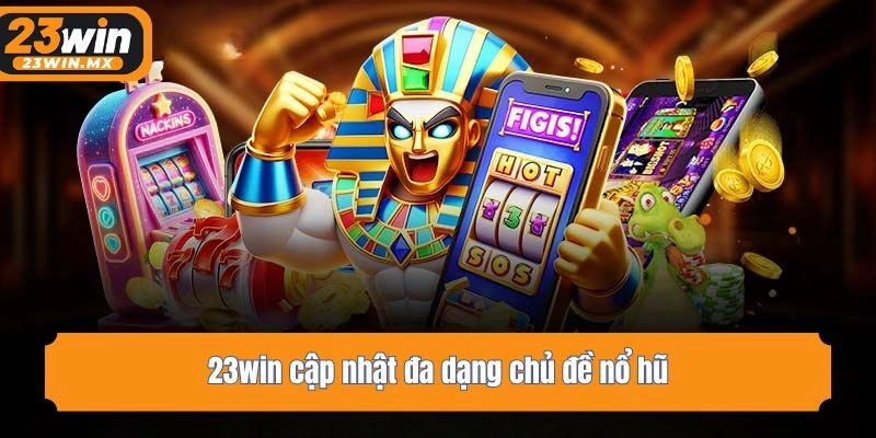 23win cập nhật đa dạng chủ đề nổ hũ