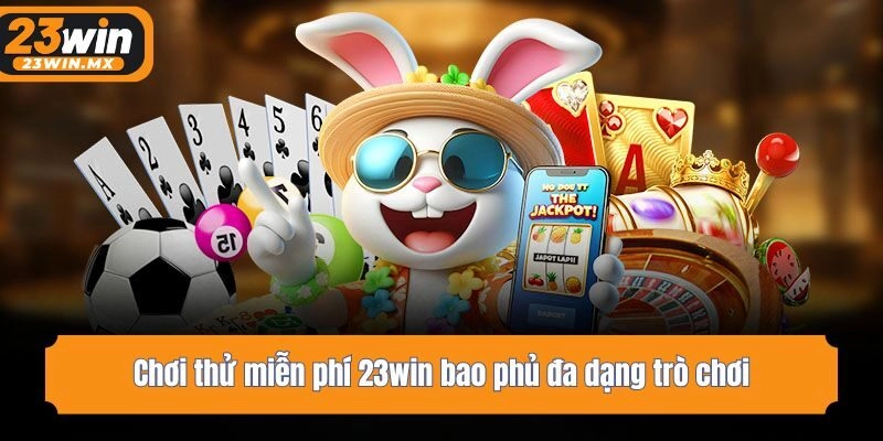 Chơi thử miễn phí 23win bao phủ đa dạng trò chơi