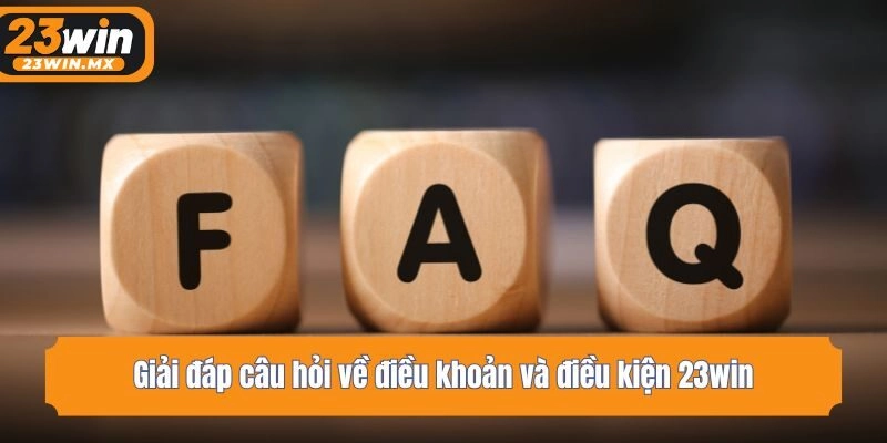 Giải đáp câu hỏi về điều khoản và điều kiện 23win