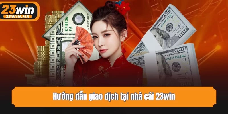Hướng dẫn giao dịch tại nhà cái 23win