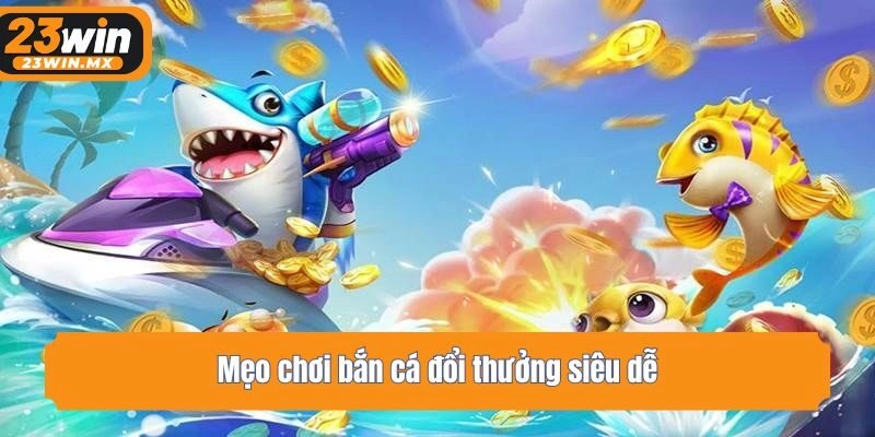 Mẹo chơi bắn cá đổi thưởng siêu dễ