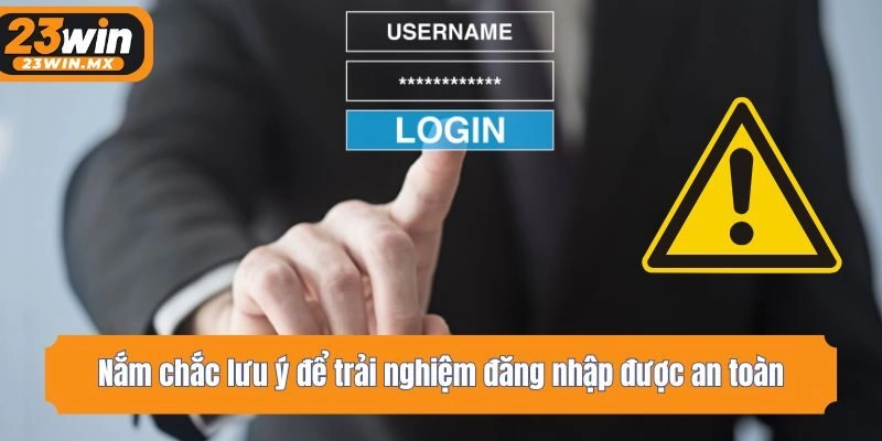 Nắm chắc lưu ý để trải nghiệm đăng nhập được an toàn